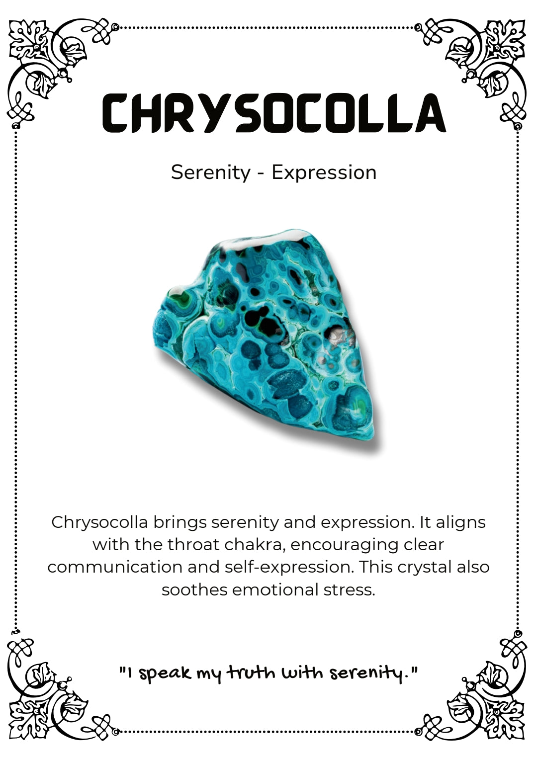 Chrysocolla brings serenity and expression. It aligns
with the throat chakra, encouraging clear
communication and self-expression. This crystal also
soothes emotional stress.